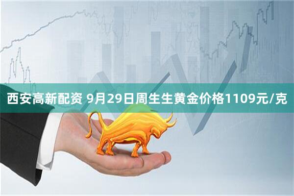 西安高新配资 9月29日周生生黄金价格1109元/克
