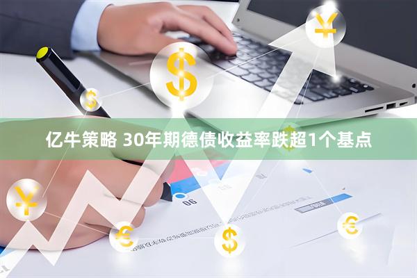 亿牛策略 30年期德债收益率跌超1个基点